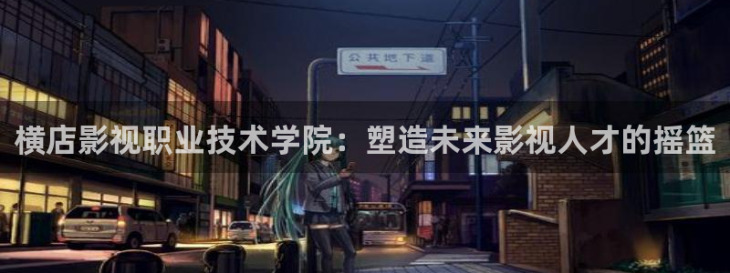 黑蚂蚁影视全部电视剧：横店影视职业技术学院：塑造未来影视人才的摇篮